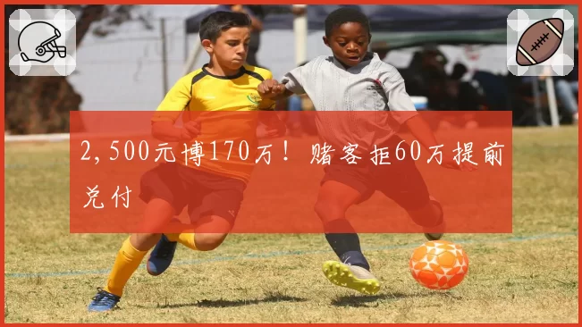 2,500元博170万!赌客拒60万提前兑付