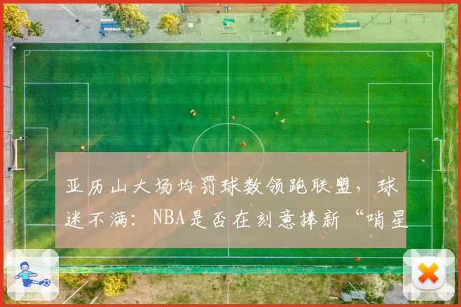 亚历山大场均罚球数领跑联盟，球迷不满：NBA是否在刻意捧新“哨星”？