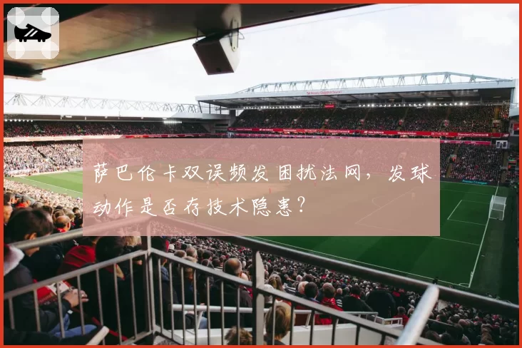 萨巴伦卡双误频发困扰法网，发球动作是否存技术隐患？
