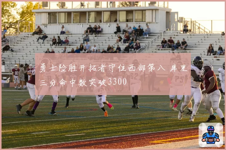 勇士险胜开拓者守住西部第八 库里三分命中数突破3300