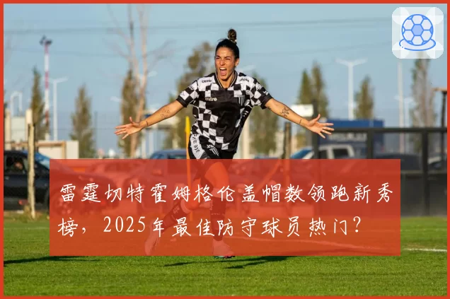 雷霆切特霍姆格伦盖帽数领跑新秀榜，2025年最佳防守球员热门？