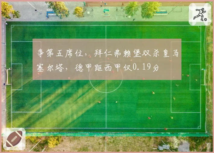 争第五席位，拜仁弗赖堡双杀皇马塞尔塔，德甲距西甲仅0.19分