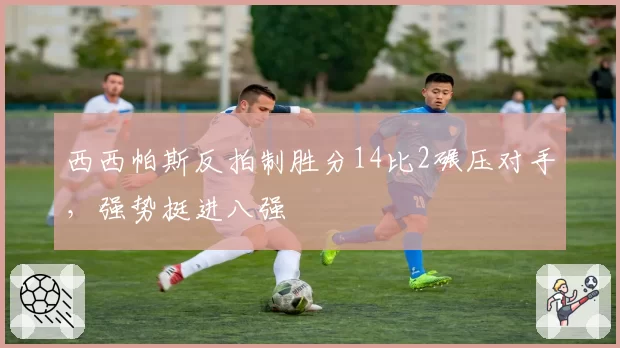 西西帕斯反拍制胜分14比2碾压对手,强势挺进八强