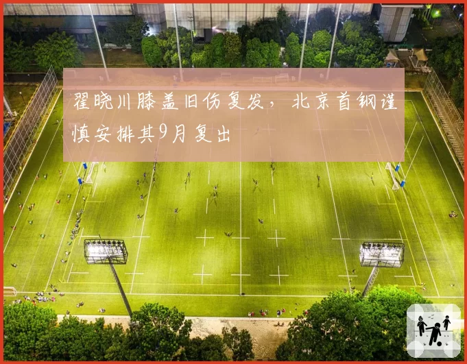 翟晓川膝盖旧伤复发,北京首钢谨慎安排其9月复出