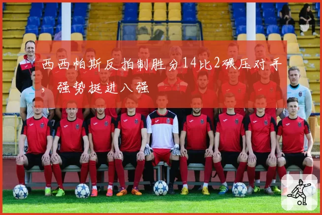 西西帕斯反拍制胜分14比2碾压对手,强势挺进八强