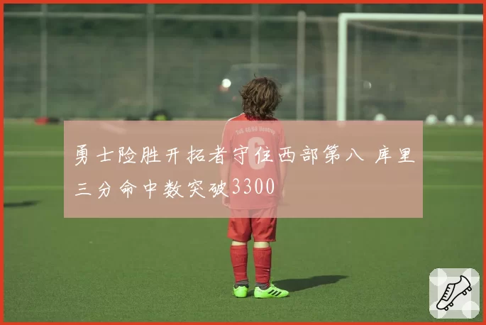 勇士险胜开拓者守住西部第八 库里三分命中数突破3300