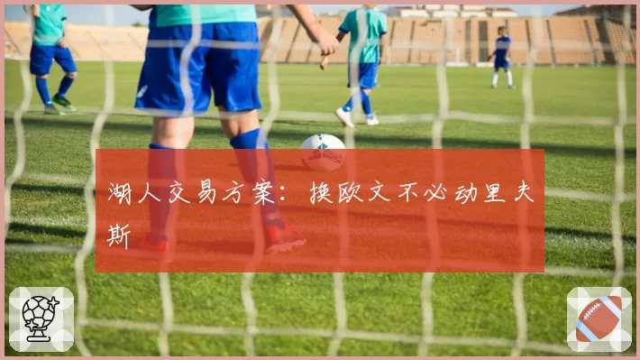 湖人交易方案:换欧文不必动里夫斯