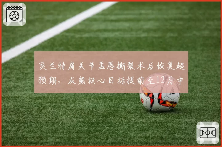 莫兰特肩关节盂唇撕裂术后恢复超预期，灰熊核心目标提前至12月中旬复出