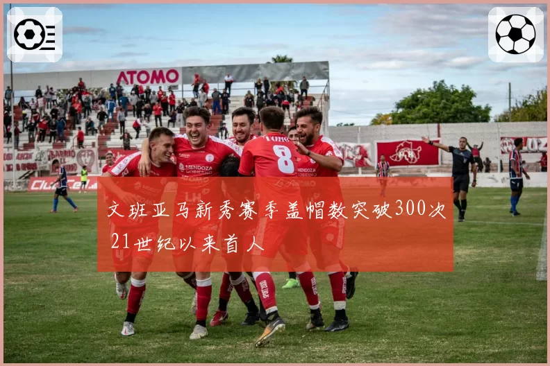 文班亚马新秀赛季盖帽数突破300次 21世纪以来首人