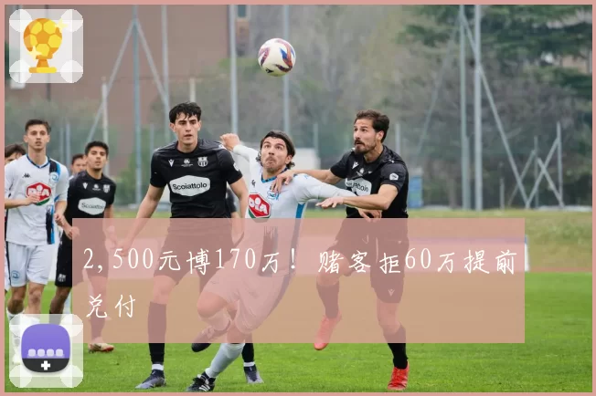 2,500元博170万!赌客拒60万提前兑付
