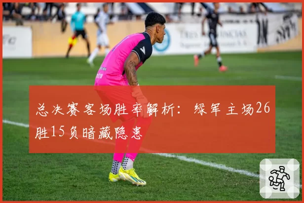 总决赛客场胜率解析:绿军主场26胜15负暗藏隐患