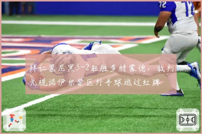 拜仁慕尼黑5-2狂胜多特蒙德，裁判无视诺伊尔禁区外手球逃过红牌