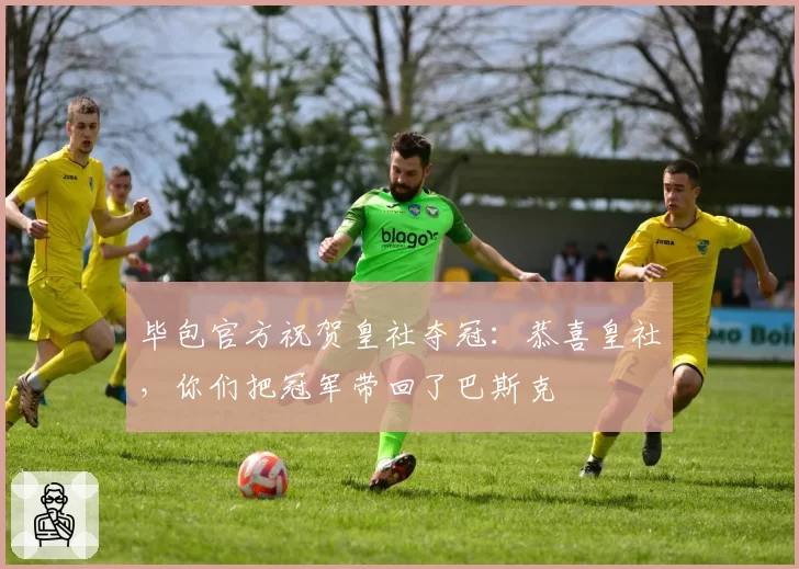 毕包官方祝贺皇社夺冠：恭喜皇社，你们把冠军带回了巴斯克